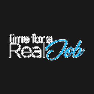 Time For A Real Job T-Shirt
