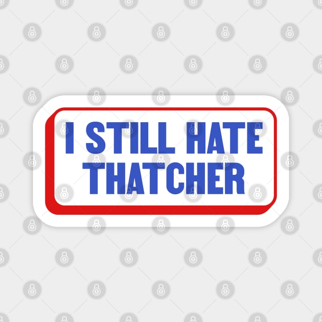 I Still Hate Margaret Thatcher - Anti Conservative - Liberal Magnet by Football from the Left