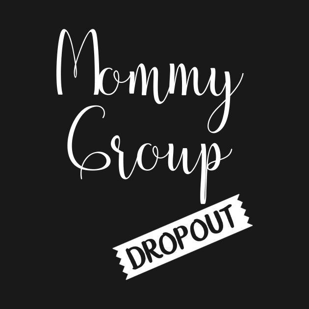 Mommy Group Dropout Mom Club Dropout by StacysCellar