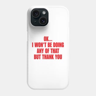 Ok I Won't Be Doing Any Of That But Thank You Sweatshirt, Unisex Sweatshirt, Funny Sweatshirt, Crewneck Sweatshirt, Sarcastic Hoodie / Phone Case