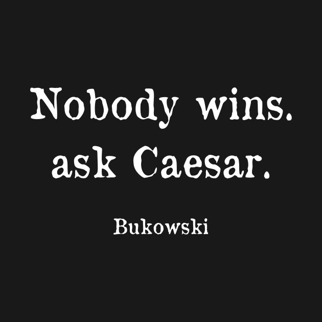 Nobody wins, ask Caesar - Bukowski Quote by WrittersQuotes