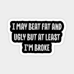 Self-Deprecating i may beat fat and ugly but at least i'm broke Magnet