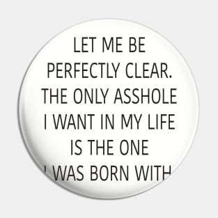 Let me be perfectly clear. The only asshole I want in my life is the one I was born with. Pin