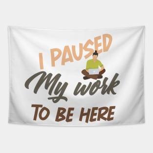 I Paused My work To Be Here funny shirt Tapestry