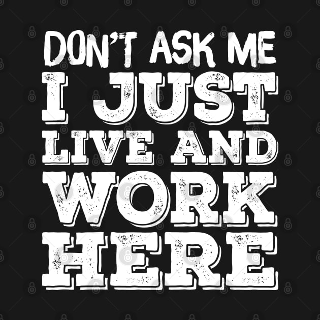 Don't Ask Me - I Work And Live Here by TextTees