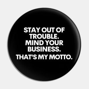 Stay out of trouble. Mind your business. That's my motto.. Pin