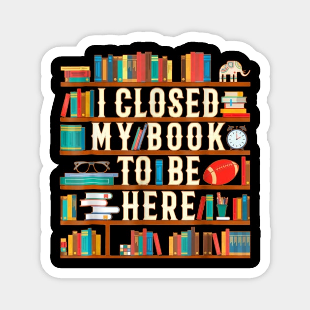 I Closed My Book To Be Here Funny Book Lover Gift Magnet by Danielsmfbb