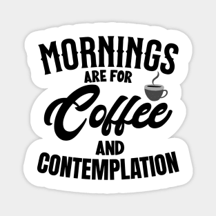 morning are for coffee and contemplation Magnet