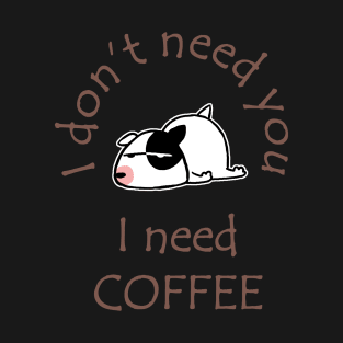 I Don't Need You I Need Coffee Cute Bull Terrier Coffee T-Shirt