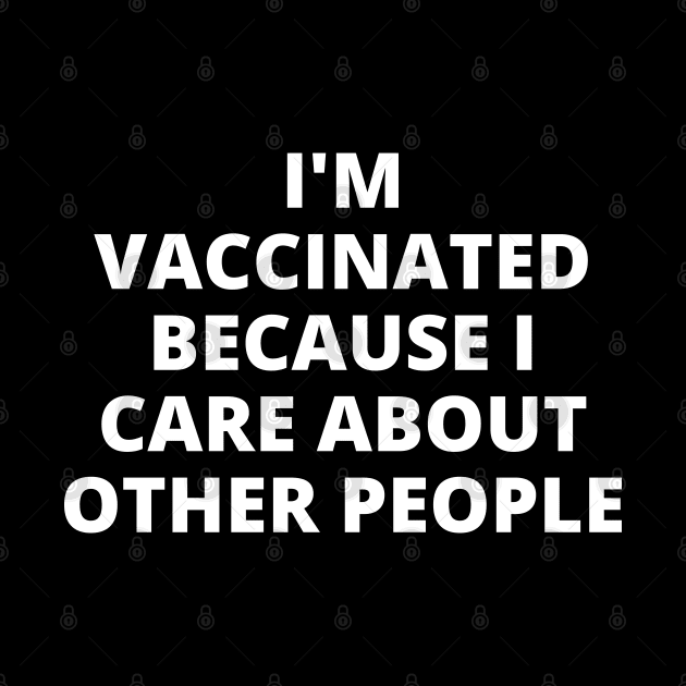 I'm Vaccinated Because I Care About Other People by Likeable Design