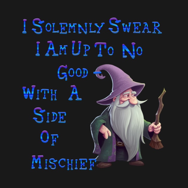 I Solemnly Swear I am Up To o Good-With A Side pf Mischief by Wichy Wear