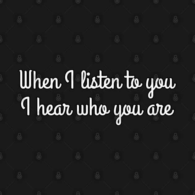 When I listen to you, I hear who you are by UnCoverDesign