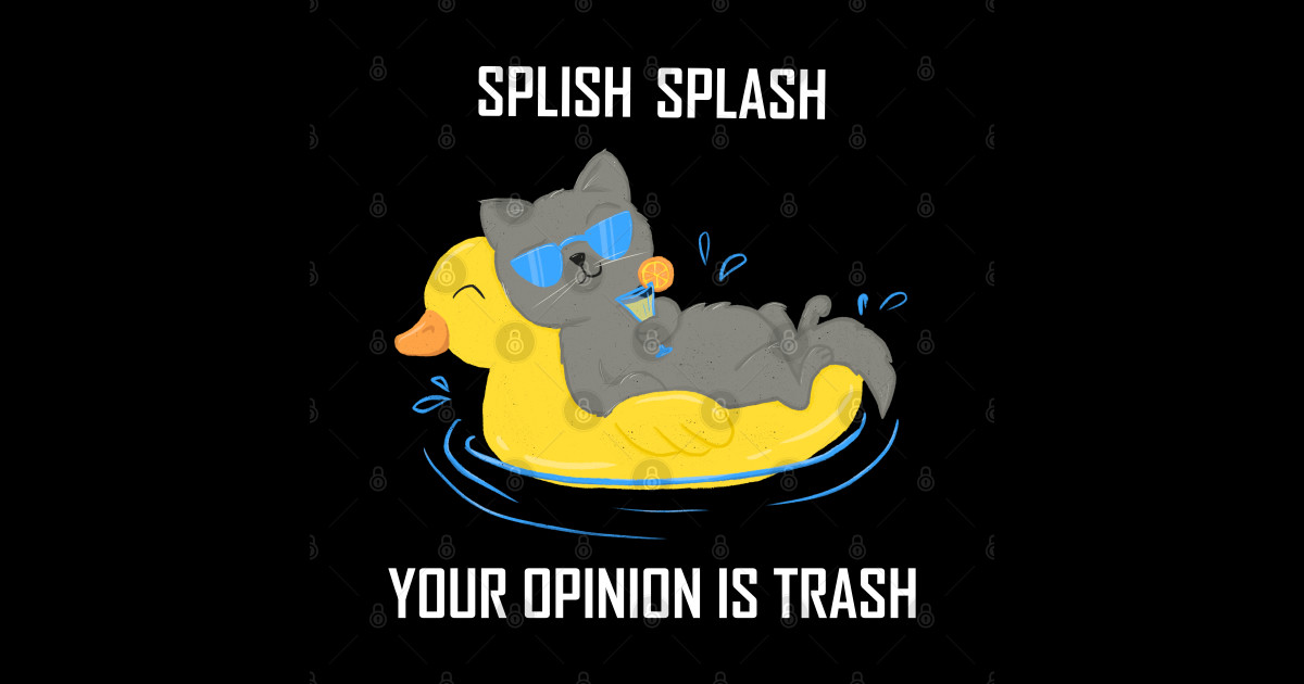 Splish Splash Your Opinion Is Trash Cat Splish Splash T Shirt Teepublic 