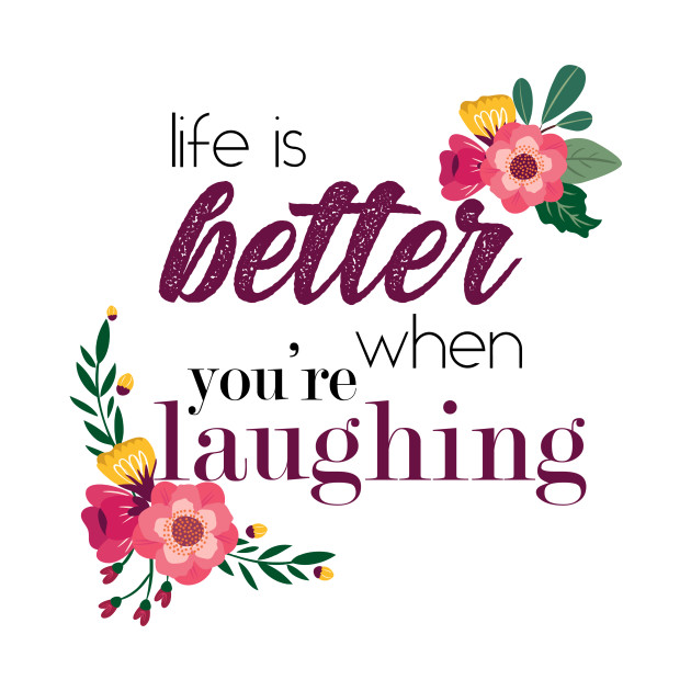 Life is better when you're laughing - Life Is Better When ...