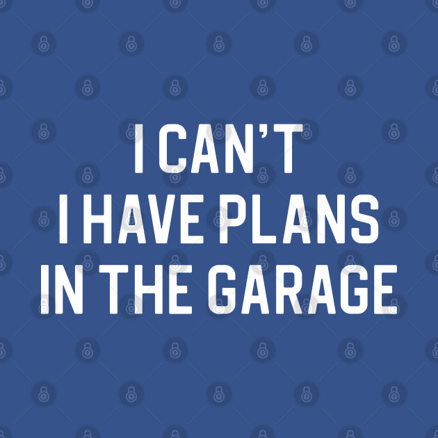 Funny Dad Gift Funny Car Gift I Can't I Have Plans In The Garage - Funny Dad Gift - T-Shirt