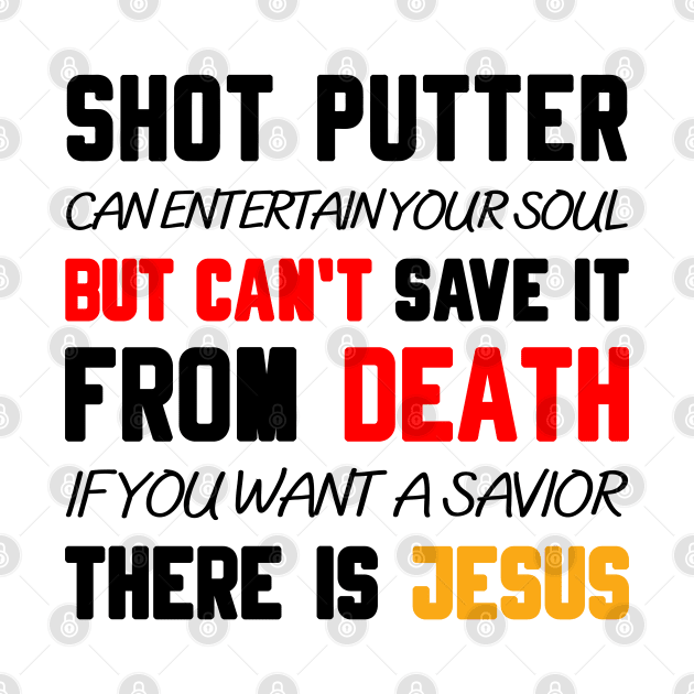 A SHOT PUTTER CAN ENTERTAIN YOUR SOUL BUT CAN'T SAVE IT FROM DEATH IF YOU WANT A SAVIOR THERE IS JESUS by Christian ever life