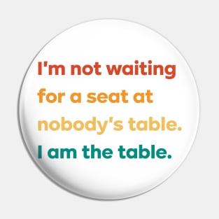 I'm not waiting for a seat at nobody's table I am the table Pin