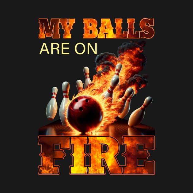 My Balls Are On Fire Funny Bowling by Happy Solstice