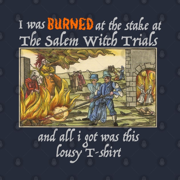 I Was Burned At The Stake At The Salem Witch Trials And All I Got Was This Lousy T-shirt, Dark shirt design by The Curious Cabinet