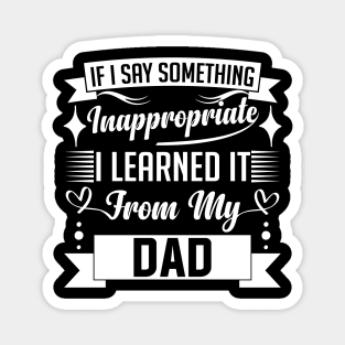 humor kids If I Say Something Inappropriate I Learned It From My dad Influence Saying Magnet