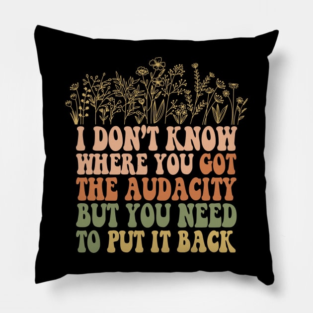 Don’t Know Where You Got The Audacity But You Need to Put It Back Shirt, Funny Quote, Funny Floral, Snarky Sarcastic Pillow by Y2KSZN