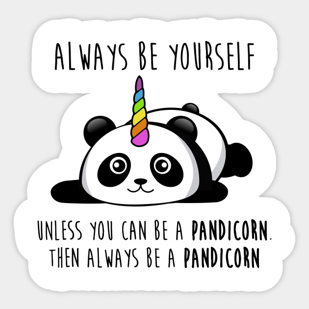 Always Be Yourself Unless You Can Be A Pandicorn Then Always Be A