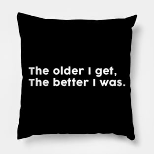 The older I get, the better I was. Pillow