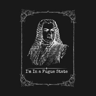 I'm In A Fugue State - Classical Music T-Shirt