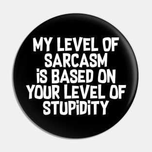 My Level Of Sarcasm Is Based On Your Level Of Stupidity Pin