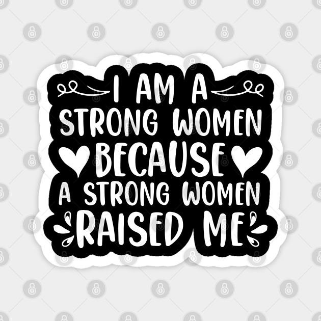 I Am A Strong Women Because A Strong Women Raised Me Women
