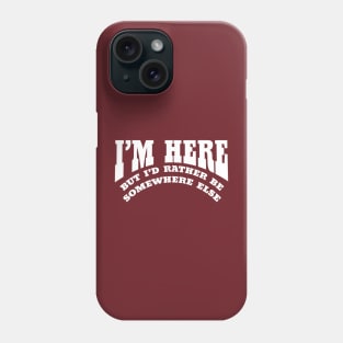 I'M HERE BUT I'D RATHER BE SOMEWHERE ELSE Phone Case