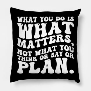 What you do is what matters, not what you think or say or plan, Inspirational words. Pillow