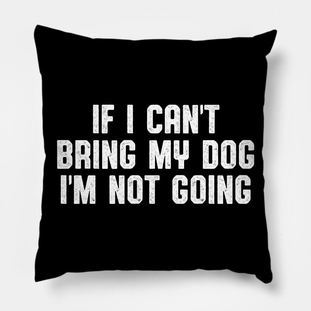 IF I CAN'T BRING MY DOG I'M NOT GOING Pillow by Zanzibar