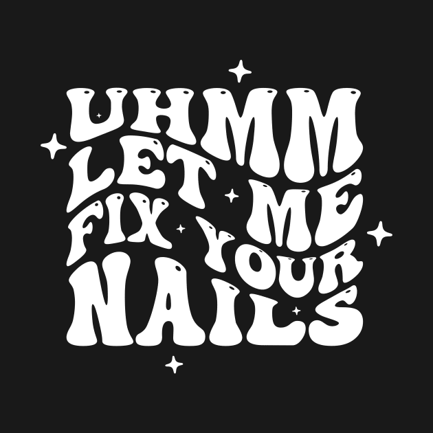 Uhm Let Me Fix Your Nails. Nail Art, Salon Owner, Nail Tech by ANAREL