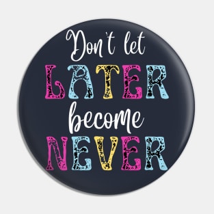 Don't Let Later Become Never Pin