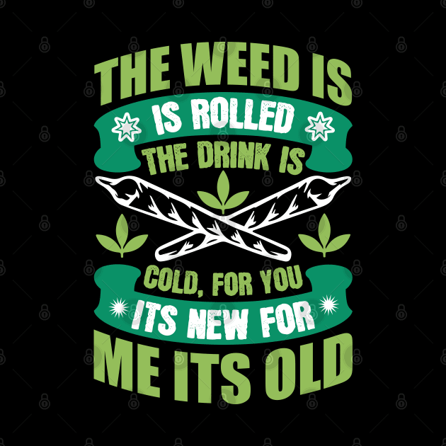 The Weed Is Rolled The Drink Is Cold For You It`s New For Me It`s Old by Dojaja