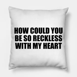 How could you be so reckless with my heart Pillow