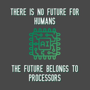 There is no future for humans The future belongs to processors T-Shirt