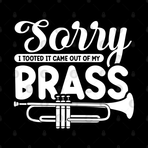 Funny Trumpet Sarcastic - Sorry I Tooted It Came Out Of My Brass by Saymen Design