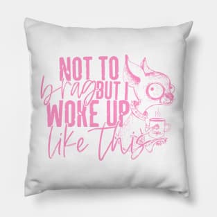 Not To Brag I Just Wake Up Like This Pillow