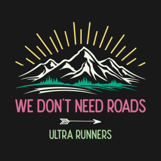 Ultra Runners. We Don't Need Roads T-Shirt