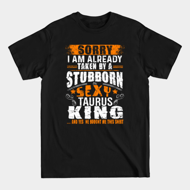 Sorry Already Taken By Stubborn Sexy Taurus King Perfect gift - Kings Zodiac Sign Birthday Gift Great I - T-Shirt