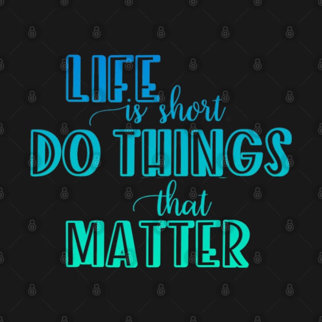 Life is short. Do things that matter by BoogieCreates