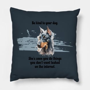 Doberman Be Kind To Your Dog. She’s Seen You Do Things You Don't Want Leaked On The Internet Pillow