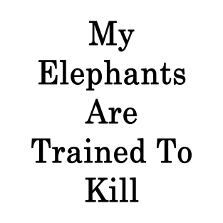 My Elephants Are Trained To Kill T-Shirt