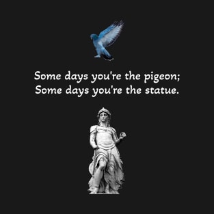 Some Days You're The Pigeon; Some Days You're The Statue. T-Shirt