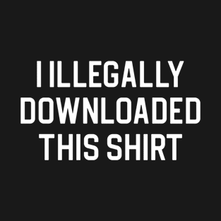 Funny Quote Gift I Illegally Downloaded This Shirt T-Shirt