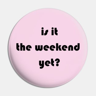 Is it the weekend yet? Pin