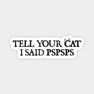 Tell your cat i said pspsps Magnet