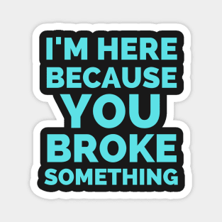 I Am Here Because You Broke Something Magnet